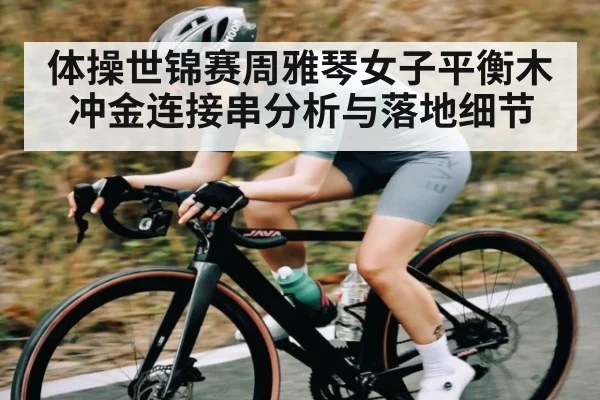 体操世锦赛周雅琴女子平衡木冲金连接串分析与落地细节