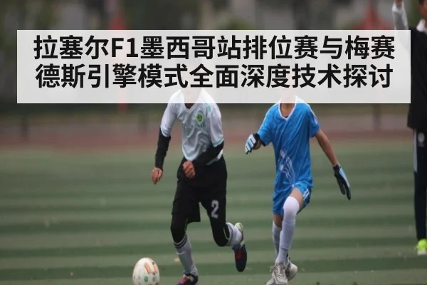 拉塞尔F1墨西哥站排位赛与梅赛德斯引擎模式全面深度技术探讨