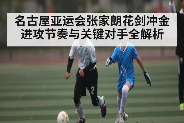 名古屋亚运会张家朗花剑冲金进攻节奏与关键对手全解析