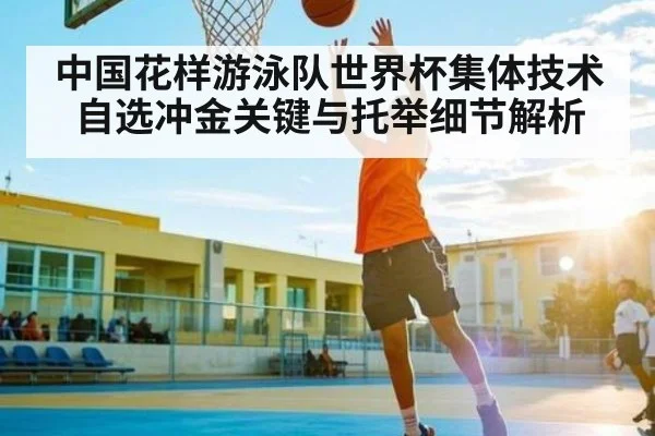 中国花样游泳队世界杯集体技术自选冲金关键与托举细节解析
