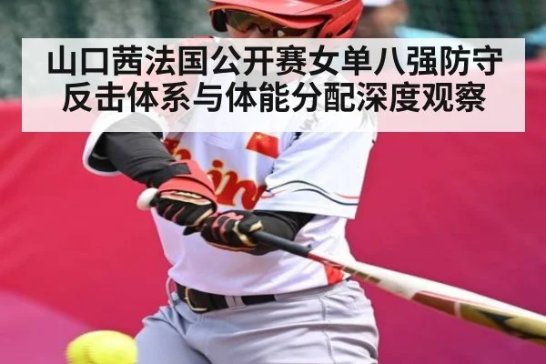 山口茜法国公开赛女单八强防守反击体系与体能分配深度观察