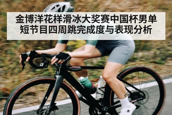金博洋花样滑冰大奖赛中国杯男单短节目四周跳完成度与表现分析