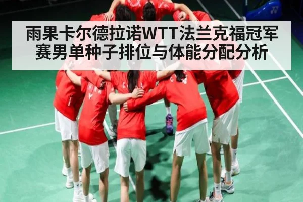 雨果卡尔德拉诺WTT法兰克福冠军赛男单种子排位与体能分配分析