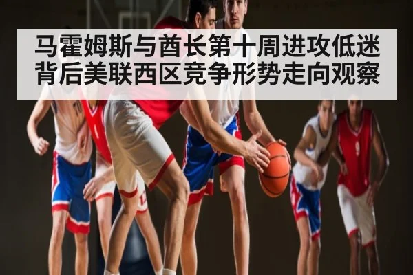 马霍姆斯与酋长第十周进攻低迷背后美联西区竞争形势走向观察